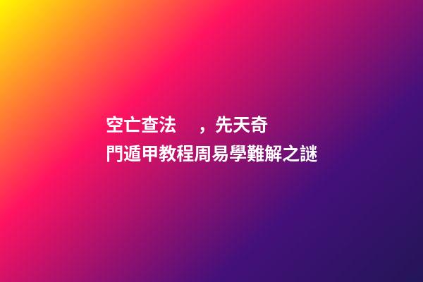 空亡查法，先天奇門遁甲教程周易學難解之謎